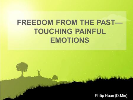 Philip Huan (D.Min) FREEDOM FROM THE PAST— TOUCHING PAINFUL EMOTIONS.