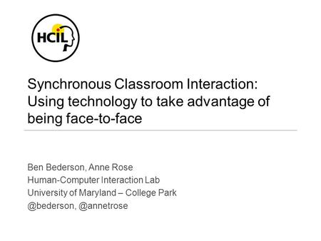 Synchronous Classroom Interaction: Using technology to take advantage of being face-to-face Ben Bederson, Anne Rose Human-Computer Interaction Lab University.