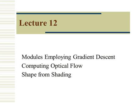 Lecture 12 Modules Employing Gradient Descent Computing Optical Flow Shape from Shading.