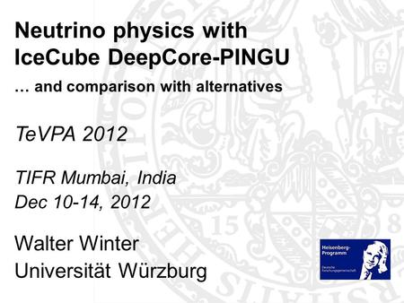 TeVPA 2012 TIFR Mumbai, India Dec 10-14, 2012 Walter Winter Universität Würzburg Neutrino physics with IceCube DeepCore-PINGU … and comparison with alternatives.