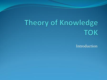 Introduction. TOK’s place in the International Baccalaureate Where does TOK fit into the IB curriculum? The basic idea is that TOK, like the extended.