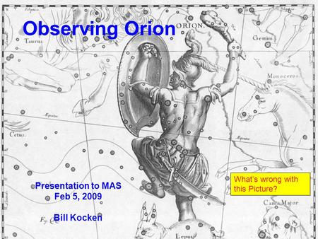 Observing Orion Presentation to MAS Feb 5, 2009 Bill Kocken What’s wrong with this Picture?