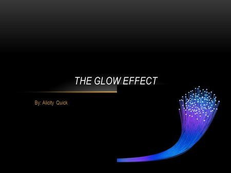 By: Alicity Quick THE GLOW EFFECT. TABLE OF CONTENTS What helps the glow effect? What different types of things do you put on it to make it glow? How.