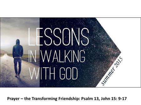 Prayer – the Transforming Friendship: Psalm 13, John 15: 9-17.