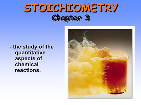 STOICHIOMETRY Chapter 3 - the study of the quantitative aspects of chemical reactions.