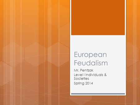 European Feudalism Mr. Pentzak Level I Individuals & Societies Spring 2014.