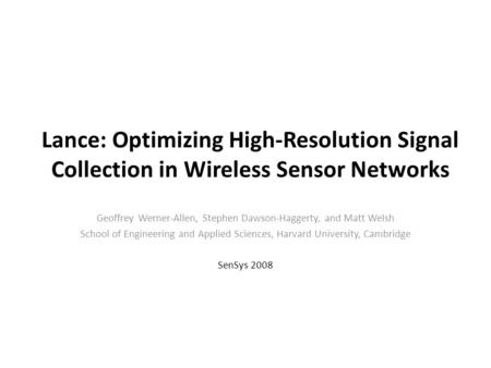 Lance: Optimizing High-Resolution Signal Collection in Wireless Sensor Networks Geoffrey Werner-Allen, Stephen Dawson-Haggerty, and Matt Welsh School of.