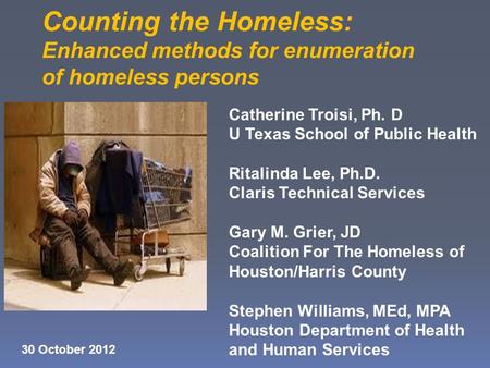 Counting the Homeless: Enhanced methods for enumeration of homeless persons Catherine Troisi, Ph. D U Texas School of Public Health Ritalinda Lee, Ph.D.