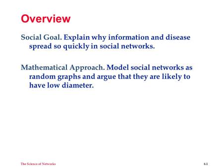 The Science of Networks 6.1 Overview Social Goal. Explain why information and disease spread so quickly in social networks. Mathematical Approach. Model.