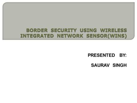 PRESENTED BY: SAURAV SINGH.  INTRODUCTION  WINS SYSTEM ARCHITECTURE  WINS NODE ARCHITECTURE  WINS MICRO SENSORS  DISTRIBUTED SENSOR AT BORDER  WINS.