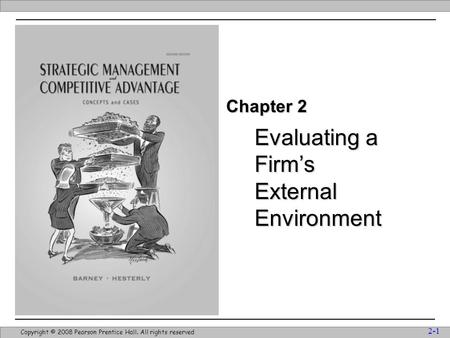 Evaluating a Firm’s External Environment 2-1 Copyright © 2008 Pearson Prentice Hall. All rights reserved Chapter 2.