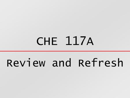 CHE 117A Review and Refresh.  Every Substance is composed of atoms  An atom is the smallest possible particle of a substance  Atoms are extremely small.