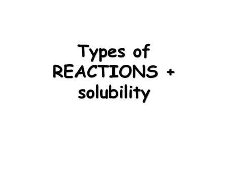 Types of REACTIONS + solubility. Chemical Equations In a chemical equation the physical state can be represented by a letter; –Gas = g –Liquid = l –Solid.