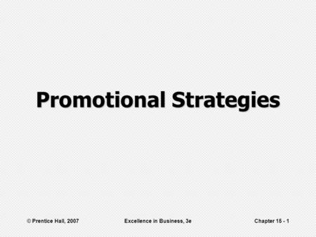 © Prentice Hall, 2007Excellence in Business, 3eChapter 15 - 1 Promotional Strategies.