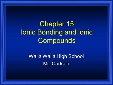 Chapter 15 Ionic Bonding and Ionic Compounds Walla Walla High School Mr. Carlsen.