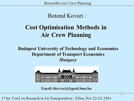 1 Botond Kovari: Crew Planning 1 st Int. Conf. on Research in Air Transportation - Zilina, Nov 22-24, 2004 Cost Optimisation Methods in Air Crew Planning.