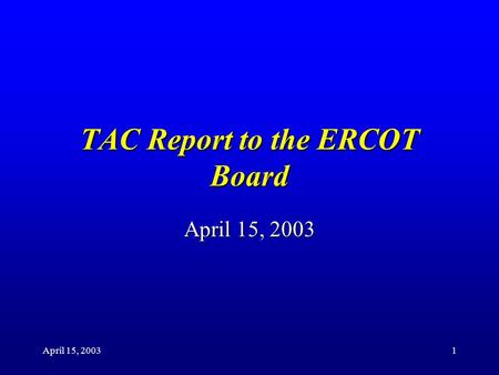 April 15, 20031 TAC Report to the ERCOT Board April 15, 2003.