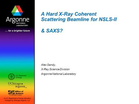 A Hard X-Ray Coherent Scattering Beamline for NSLS-II Alec Sandy, X-Ray Science Division Argonne National Laboratory & SAXS?