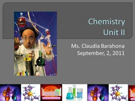 Ms. Claudia Barahona September, 2, 2011.  Elements and symbols (Biosensors)  The periodic table (History, periods, groups)  Metals, Nonmetals and metalloids.