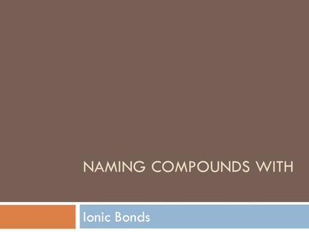 NAMING COMPOUNDS WITH Ionic Bonds. What charge does the Magnesium atom have in the compound MgCl 2 ? 1234567891011121314151617181920 21222324252627282930.