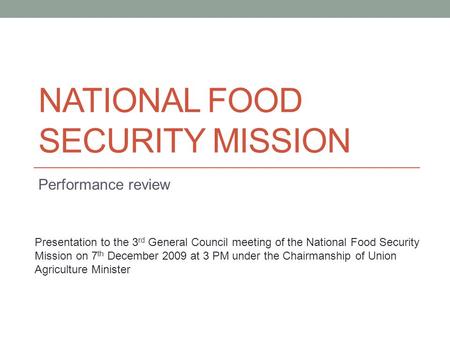 NATIONAL FOOD SECURITY MISSION Performance review Presentation to the 3 rd General Council meeting of the National Food Security Mission on 7 th December.