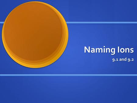 Naming Ions 9.1 and 9.2. Review: cations and anions Ions are formed by the gain or loss of electrons Ions are formed by the gain or loss of electrons.