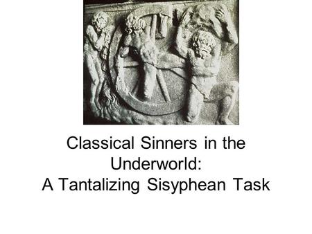 Classical Sinners in the Underworld: A Tantalizing Sisyphean Task.