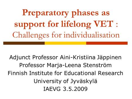 Preparatory phases as support for lifelong VET : Challenges for individualisation Adjunct Professor Aini-Kristiina Jäppinen Professor Marja-Leena Stenström.