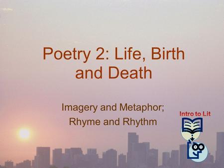 Poetry 2: Life, Birth and Death Imagery and Metaphor; Rhyme and Rhythm.