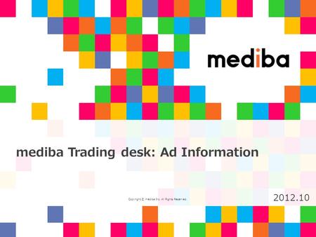 Copyright © mediba Inc. All Rights Reserved. 2012.10 mediba Trading desk: Ad Information.