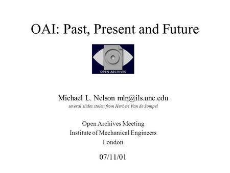 OAI: Past, Present and Future Michael L. Nelson several slides stolen from Herbert Van de Sompel Open Archives Meeting Institute of Mechanical.