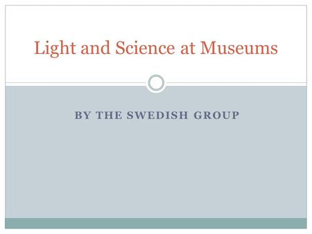 BY THE SWEDISH GROUP Light and Science at Museums.