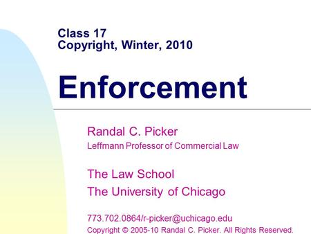 Class 17 Copyright, Winter, 2010 Enforcement Randal C. Picker Leffmann Professor of Commercial Law The Law School The University of Chicago