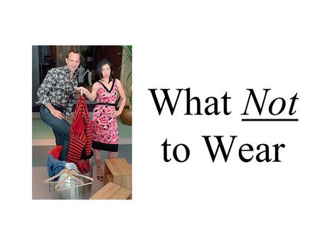 What Not to Wear. Crimes of Fashion Men’s fashion faux pas Women’s fashion foibles Avoiding arrest, booking & prosecution.