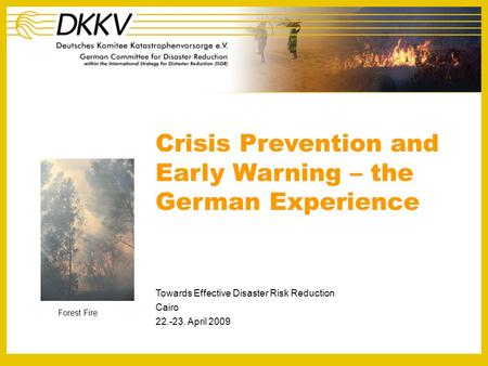 Crisis Prevention and Early Warning – the German Experience Towards Effective Disaster Risk Reduction Cairo 22.-23. April 2009 Forest Fire.