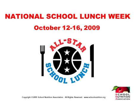 Copyright © 2009 School Nutrition Association. All Rights Reserved. www.schoolnutrition.org NATIONAL SCHOOL LUNCH WEEK October 12-16, 2009.