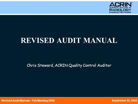 Revised Audit Manual – Fall Meeting 2009 September 30, 2009 REVISED AUDIT MANUAL Chris Steward, ACRIN Quality Control Auditor.