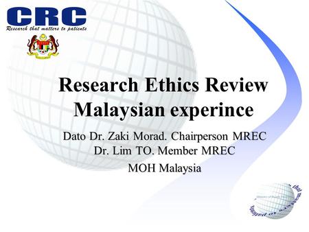 Research Ethics Review Malaysian experince Dato Dr. Zaki Morad. Chairperson MREC Dr. Lim TO. Member MREC MOH Malaysia.