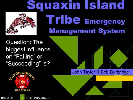 Squaxin Island Tribe Emergency Management System John Taylor & Bob Burbridge 9/17/2015 BEST PRACTICES 1 Question: The biggest influence on “Failing”