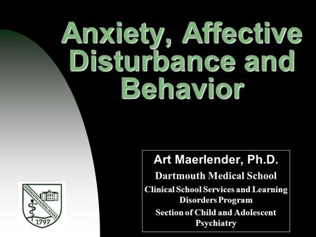 Anxiety, Affective Disturbance and Behavior Art Maerlender, Ph.D. Dartmouth Medical School Clinical School Services and Learning Disorders Program Section.