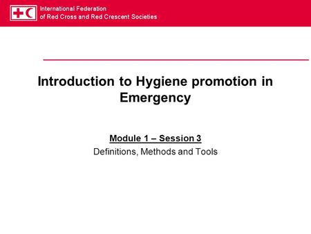 Introduction to Hygiene promotion in Emergency Module 1 – Session 3 Definitions, Methods and Tools.