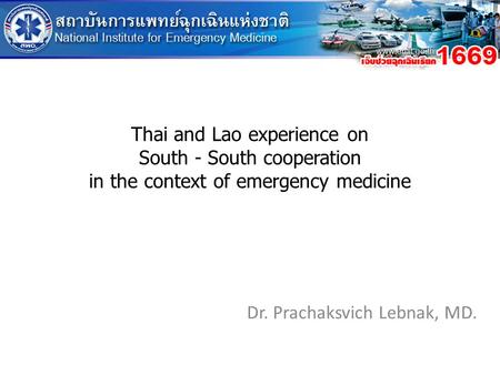 Thai and Lao experience on South - South cooperation in the context of emergency medicine Dr. Prachaksvich Lebnak, MD.