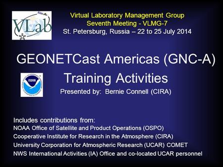 GEONETCast Americas (GNC-A) Training Activities Presented by: Bernie Connell (CIRA) Includes contributions from: NOAA Office of Satellite and Product Operations.