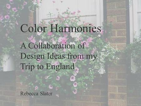 Color Harmonies A Collaboration of Design Ideas from my Trip to England Rebecca Slater.