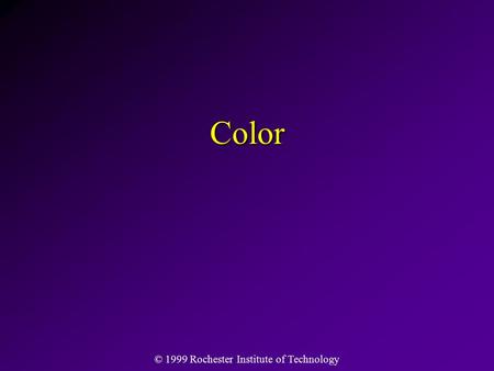 © 1999 Rochester Institute of Technology Color. Imaging Science Workshop for Teachers ©Chester F. Carlson Center for Imaging Science at RIT Color Images.