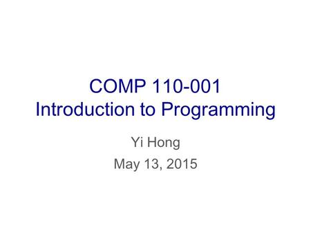 COMP 110-001 Introduction to Programming Yi Hong May 13, 2015.