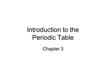 Introduction to the Periodic Table Chapter 3. Objectives 3.1 Outline the steps in the historic development of the periodic table Predict similarities.