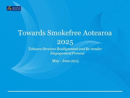 Towards Smokefree Aotearoa 2025 Tobacco Services Realignment and Re-tender Engagement Process May - June 2015.