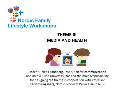 THEME III MEDIA AND HEALTH Docent Helena Sandberg, Institution for communication and media, Lund University, has had the main responsibility for designing.