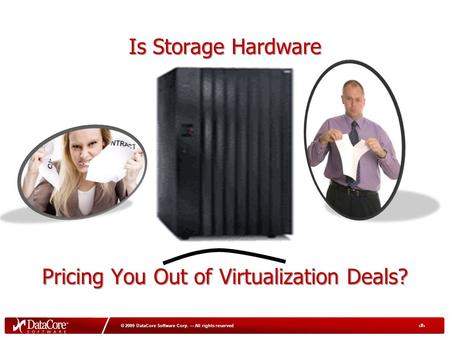 1 © 2009 DataCore Software Corp. — All rights reserved Is Storage Hardware Pricing You Out of Virtualization Deals?